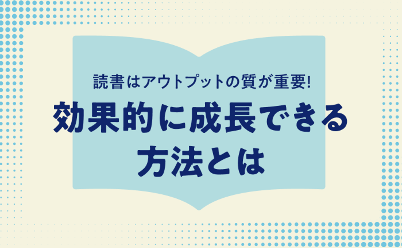 読書はアウトプットの質が重要！効果的に成長できる方法とは
