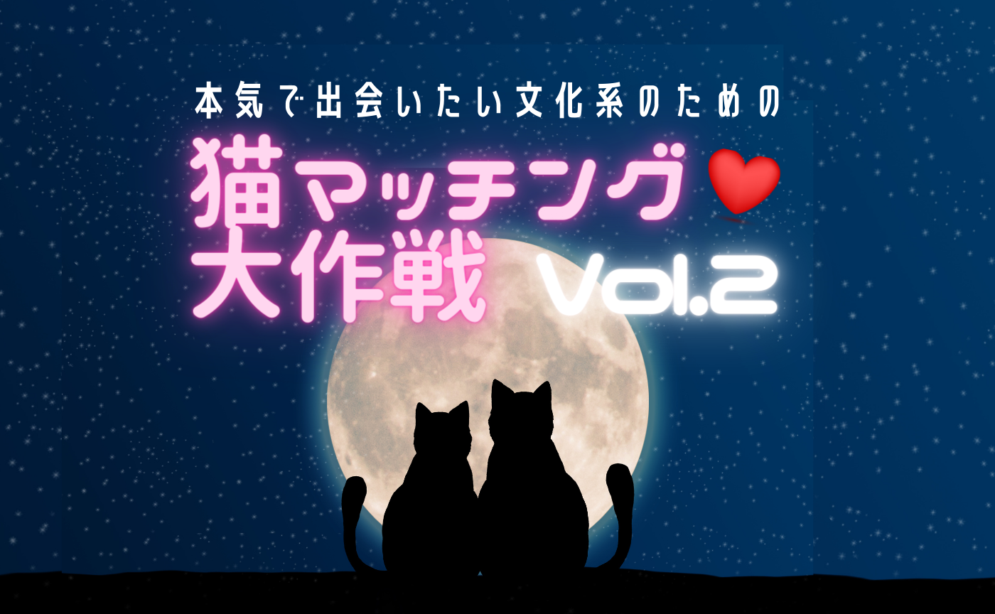 【U 35】本気で出会いたい文化系のための「猫マッチング大作戦」Vol.2