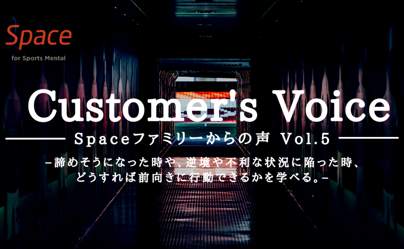 Vol.5 カスタマーズVoice －諦めそうになった時や、逆境や不利な状況に陥った時、どうすれば前向きに行動できるかを学べる－