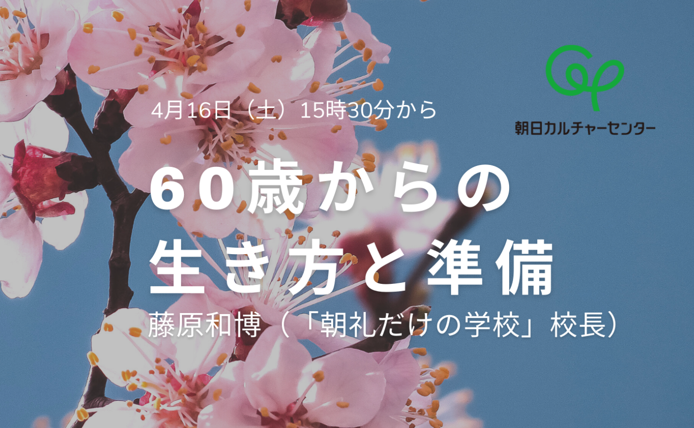 朝日カルチャーセンター「60歳からの生き方と準備」4月16日（土）開催！