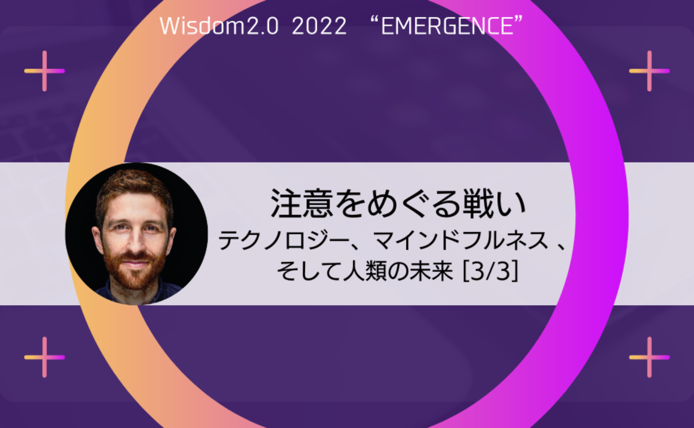 〔Wisdom 2.0〕第４回「注意をめぐる戦い：テクノロジー、マインドフルネス 、そして人類の未来」（Battle for our attention: Technology, mindfulness, and the future of our humanity）［3/3］