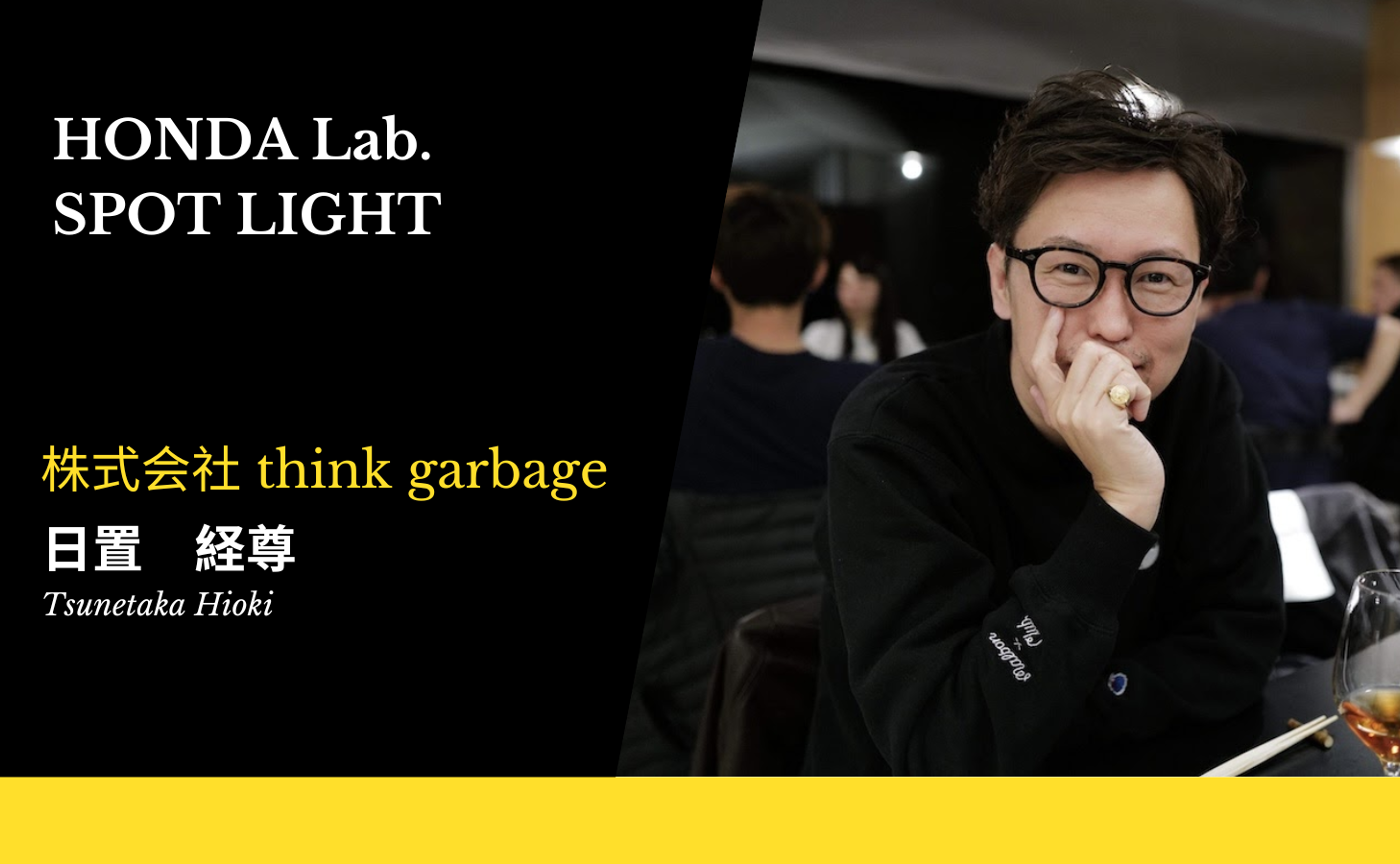 【HONDA Lab.SPOT LIGHT Vol.9】株式会社 think garbage （シンク・ガービッジ） 代表取締役 日置 経尊さん