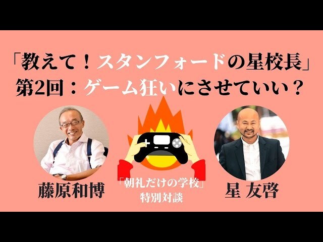 朝礼45-2-478「教えて!スタンフォードの星校長」第2回〜子どもをゲーム狂いにさせていい?【藤原和博・星友啓「目覚まし朝礼」特別対談】