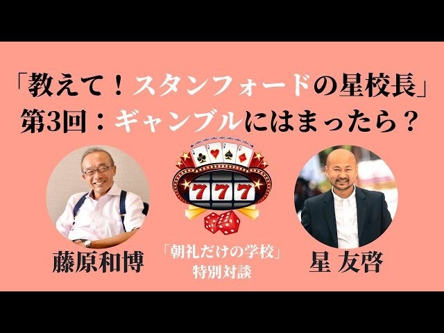 朝礼45-3-479「教えて！スタンフォードの星校長」第3回〜子どもがギャンブルにはまったら？【藤原和博・星友啓「目覚まし朝礼」特別対談】