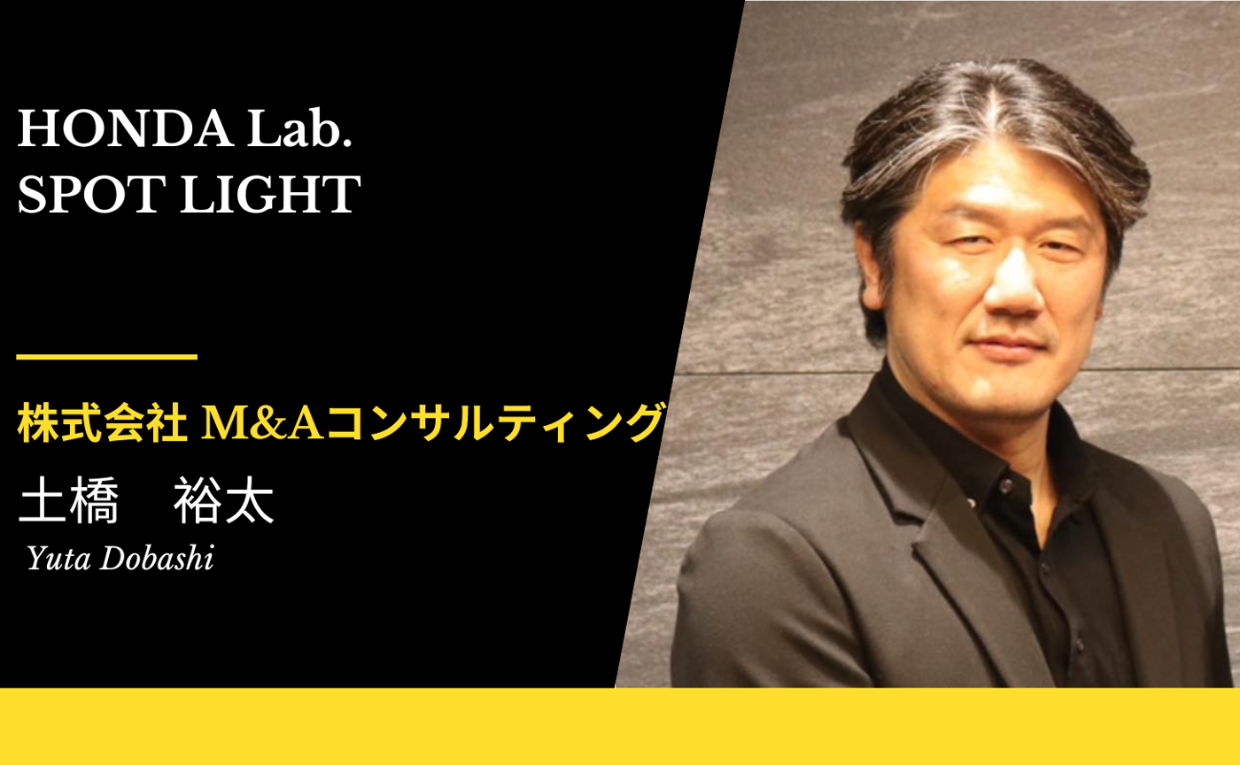 【HondaLab.SPOT LIGHT Vol.12】株式会社M&Aコンサルティング 代表取締役 土橋裕太さん
