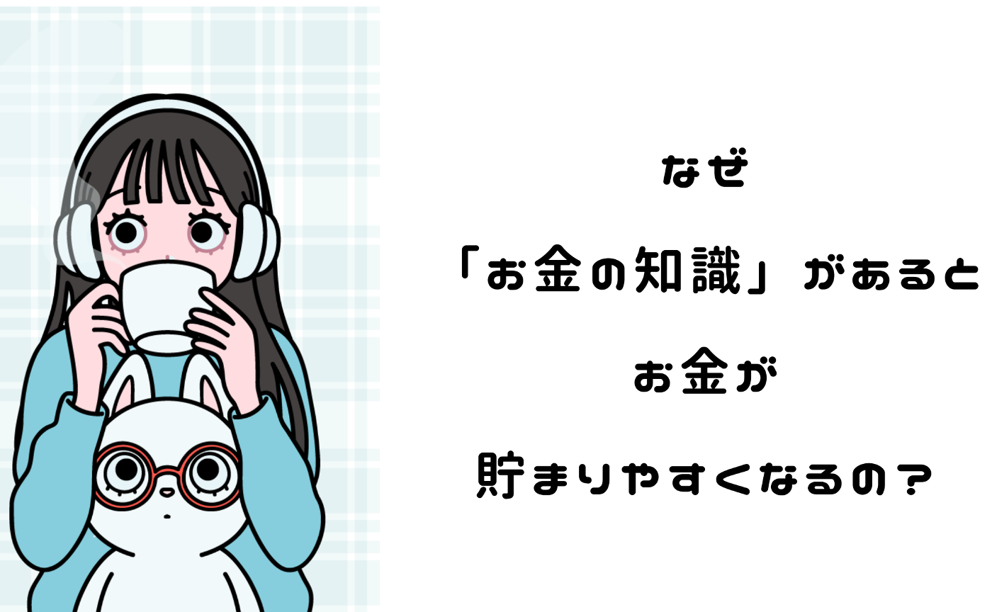 なぜ「お金の知識」があると、お金が貯まりやすくなるの?