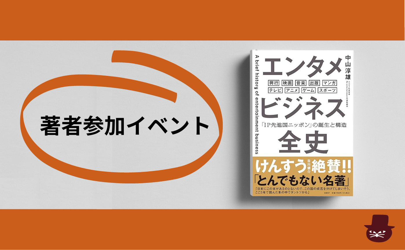 著者ゲスト参加】中山淳雄 『エンタメビジネス全史「IP先進国ニッポン