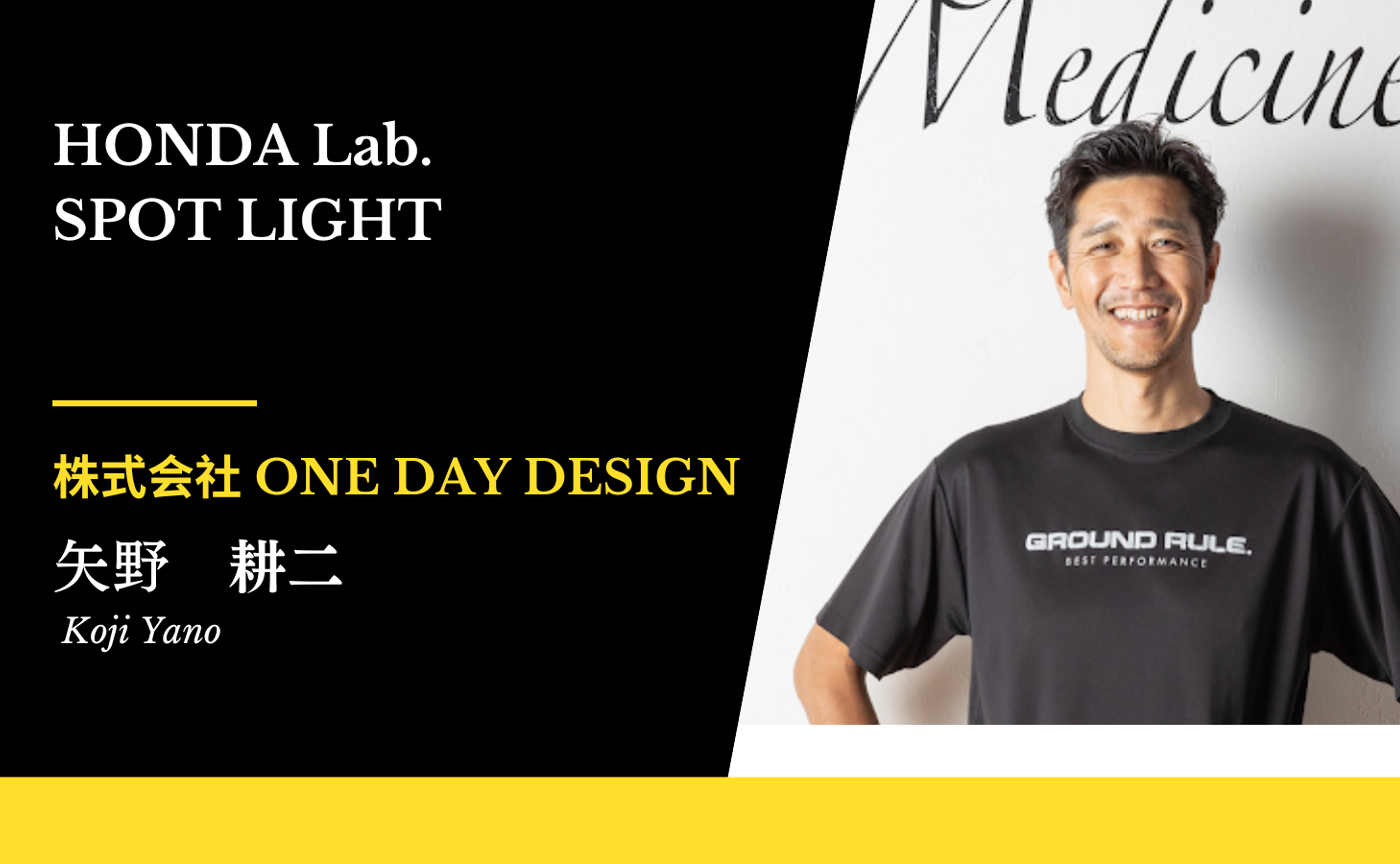 【HondaLab.SPOT LIGHT Vol.19】株式会社One Day Design 代表 矢野 耕二さん
