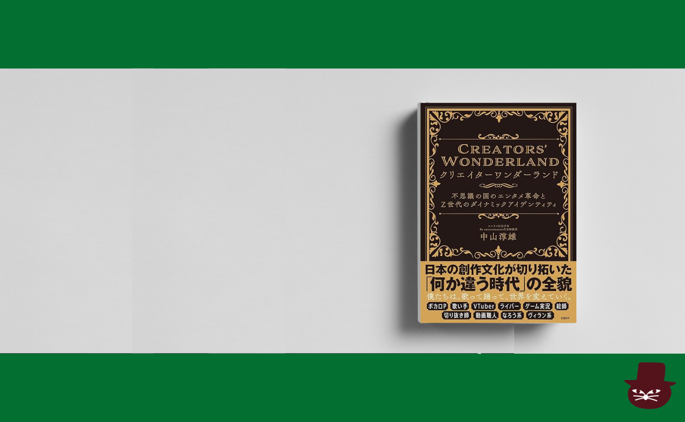中山淳雄『クリエイターワンダーランド　不思議の国のエンタメ革命とＺ世代のダイナミックアイデンティティ』