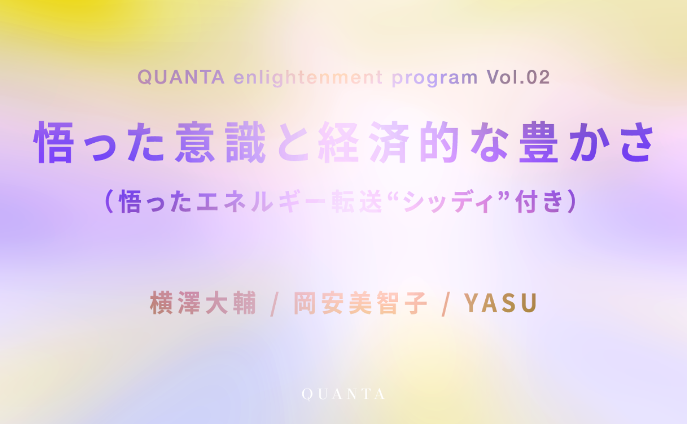 【QUANTA enlightenment program Vol.02】「悟った意識と経済的な豊かさ」w/横澤大輔、岡安美智子、YASU