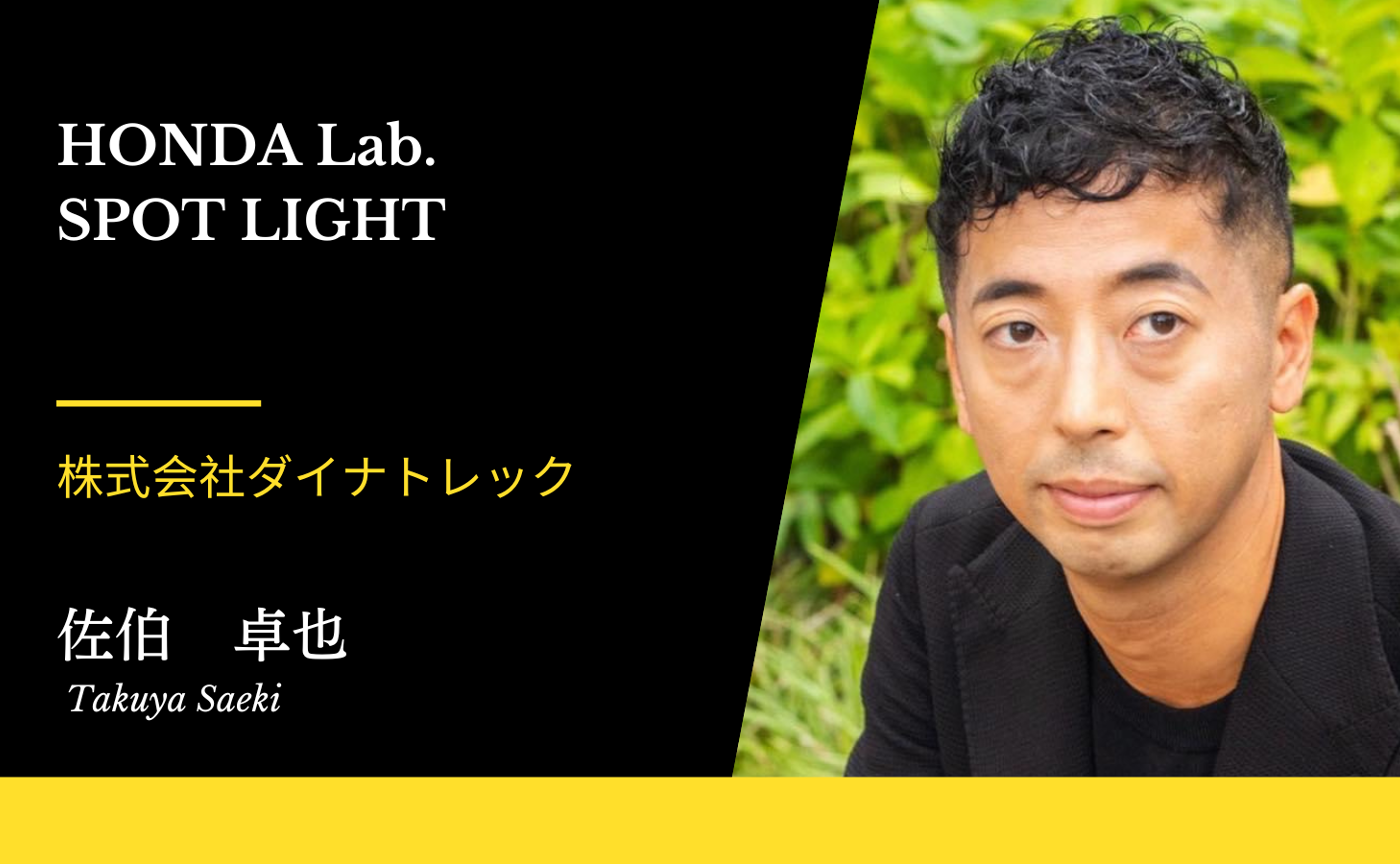 【Honda.lab SPOT LIGHT Vol.25】株式会社ダイナトレック取締役 佐伯 卓也さん | Honda Lab.