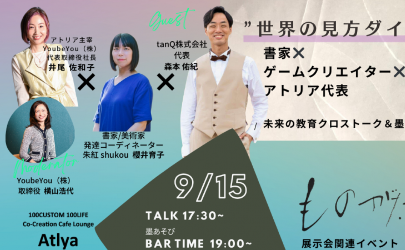 【アトリエアトリア主催】"世界の見方ダイアログ！"書家✖️ゲームクリエイター✖️アトリア代表が語る未来の教育クロストーク＆墨あそびBAR〜世界はすでに面白い！そして自分って面白い！既存の教育の枠組みから飛び出し"大人が楽しい"から始まる子どものギフトが輝く未来を探究しよう！〜