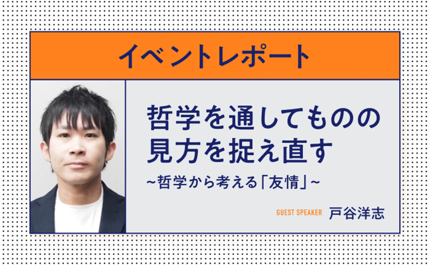 哲学を通してものの見方を捉え直す〜哲学から考える「友情」〜（ゲスト：戸谷洋志氏）