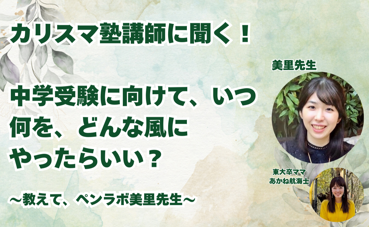 増員!【親】カリスマ塾講師に聞く!中学受験に向けて、いつ、何を、どんな風にやったらいい?〜教えて、ペンラボ美里先生〜