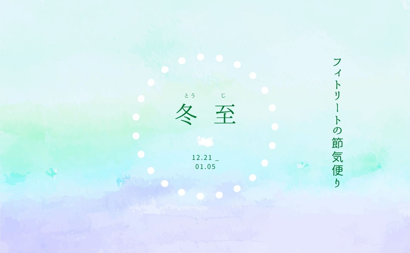 フィトリートの節気便り:冬至の頃(12.21-01.05)