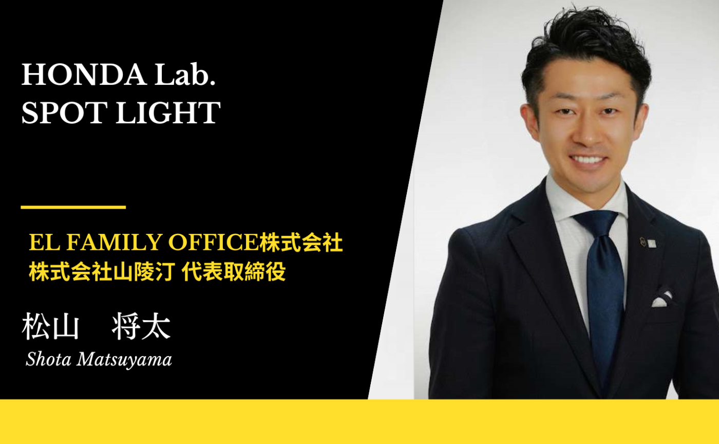 【HONDA Lab.SPOT LIGHT Vol.31】EL Family Office株式会社 代表取締役 / 株式会社山陵汀 代表取締役　松山 将太さん