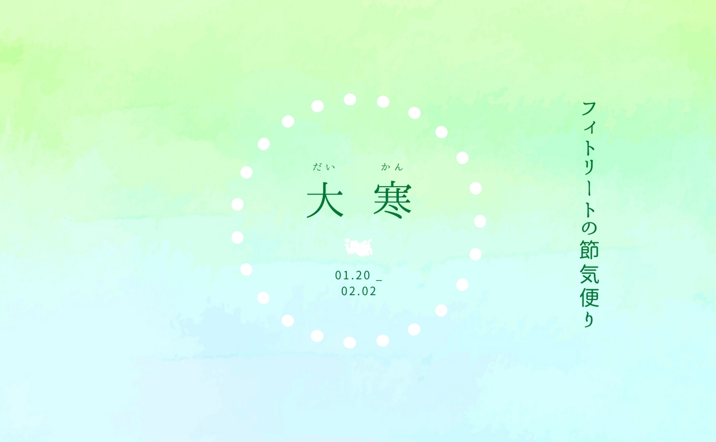 フィトリートの節気便り：大寒の頃（01.20-02.01）