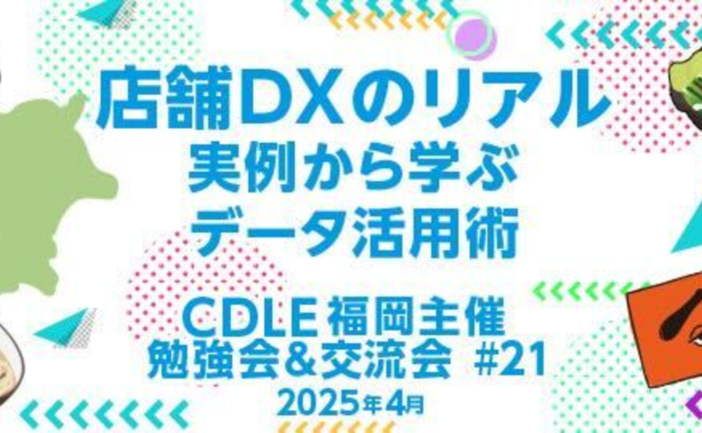 店舗DXのリアル!実例から学ぶデータ活用術【CDLE福岡 勉強会&交流会】