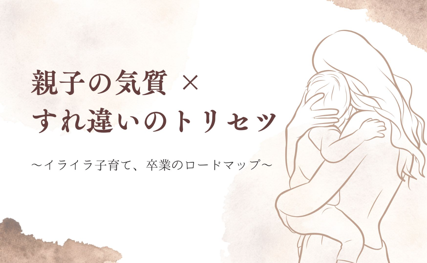 親子の気質 × すれ違いのトリセツ
〜イライラ子育て、卒業のロードマップ〜