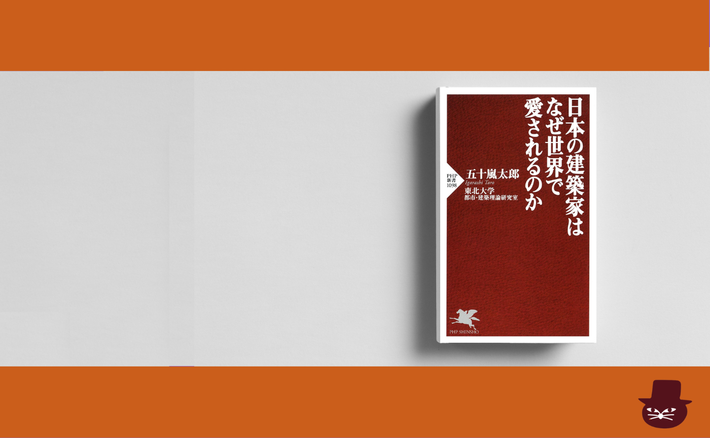 五十嵐太郎『日本の建築家はなぜ世界で愛されるのか』