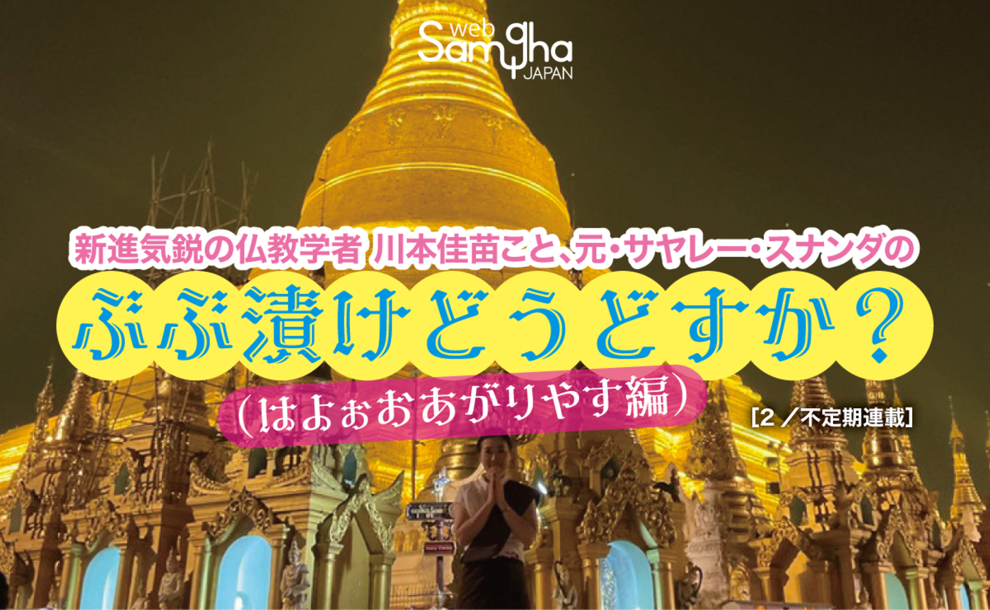 【新連載】新進気鋭の仏教学者 川本佳苗こと、元・サヤレー・スナンダの 「ぶぶ漬けどうどすか？（はよぉおあがりやす編）[2／不定期連載]