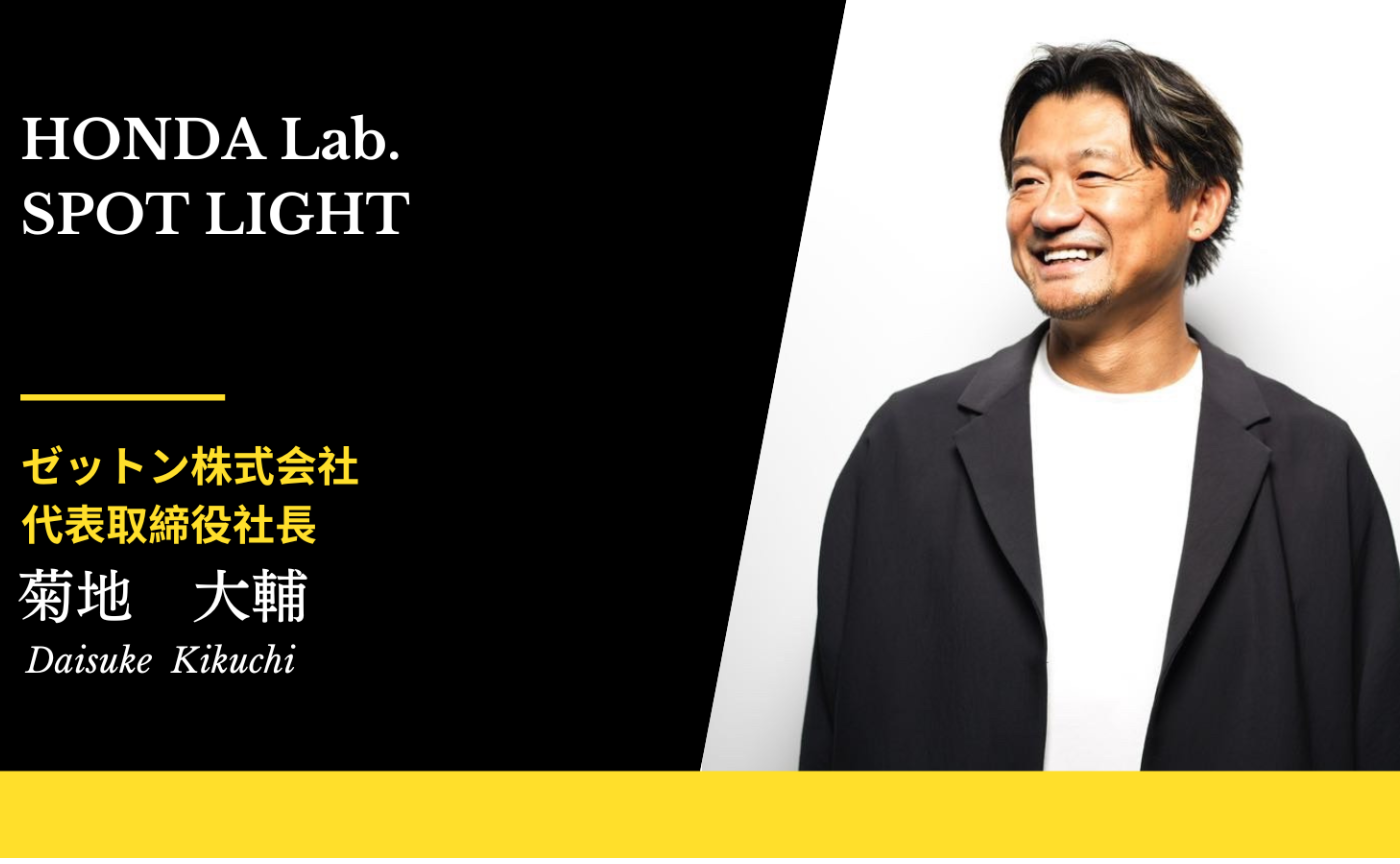 【HONDALab. SPOT LIGHT Vol.37】株式会社ゼットン 代表取締役社長 菊地大輔さん