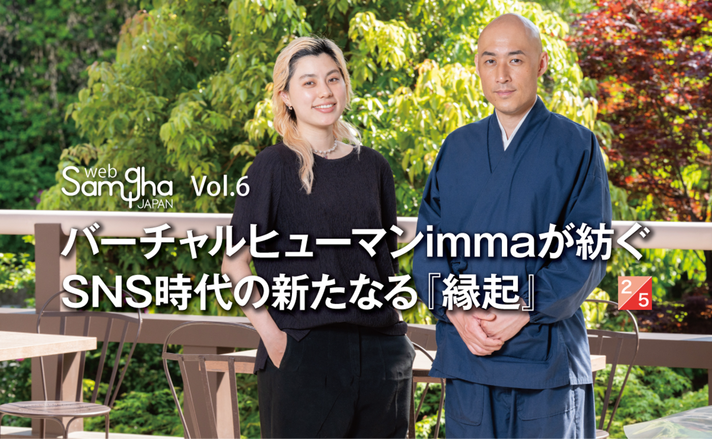 〔Post-religion対談〕連載第4回
松本紹圭×ジューストー沙羅「バーチャルヒューマンimmaが紡ぐSNS時代の新たなる『縁起』」［2/5］