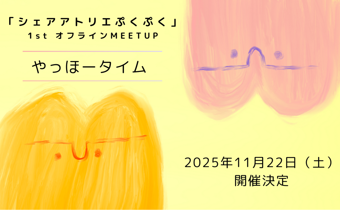【シェアアトリエぷくぷく】1stオフラインMEETUP「やっほータイム」開催決定🎊
