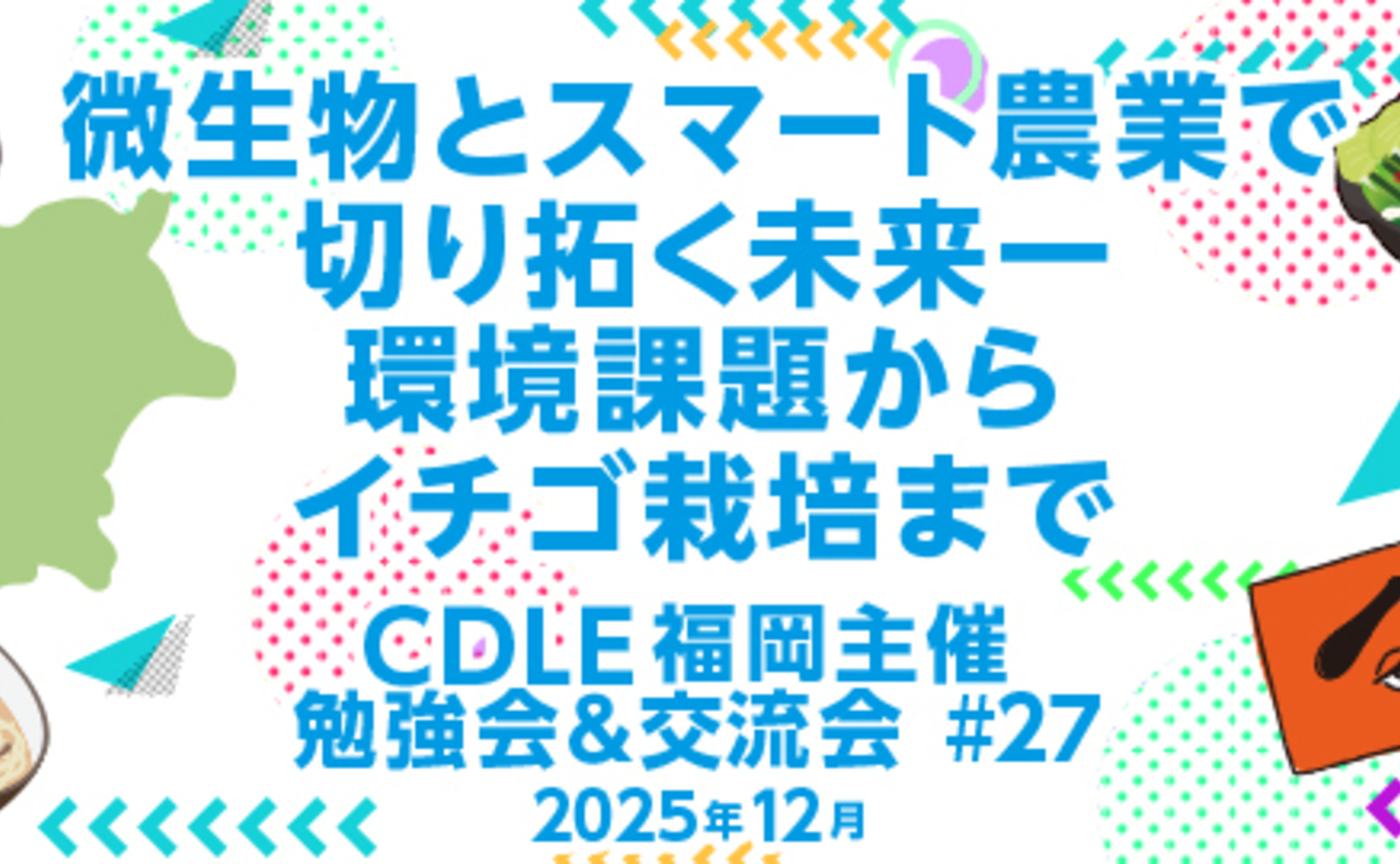 微生物とスマート農業で切り拓く未来 一 環境課題からイチゴ栽培まで 【CDLE福岡 勉強会＆交流会】