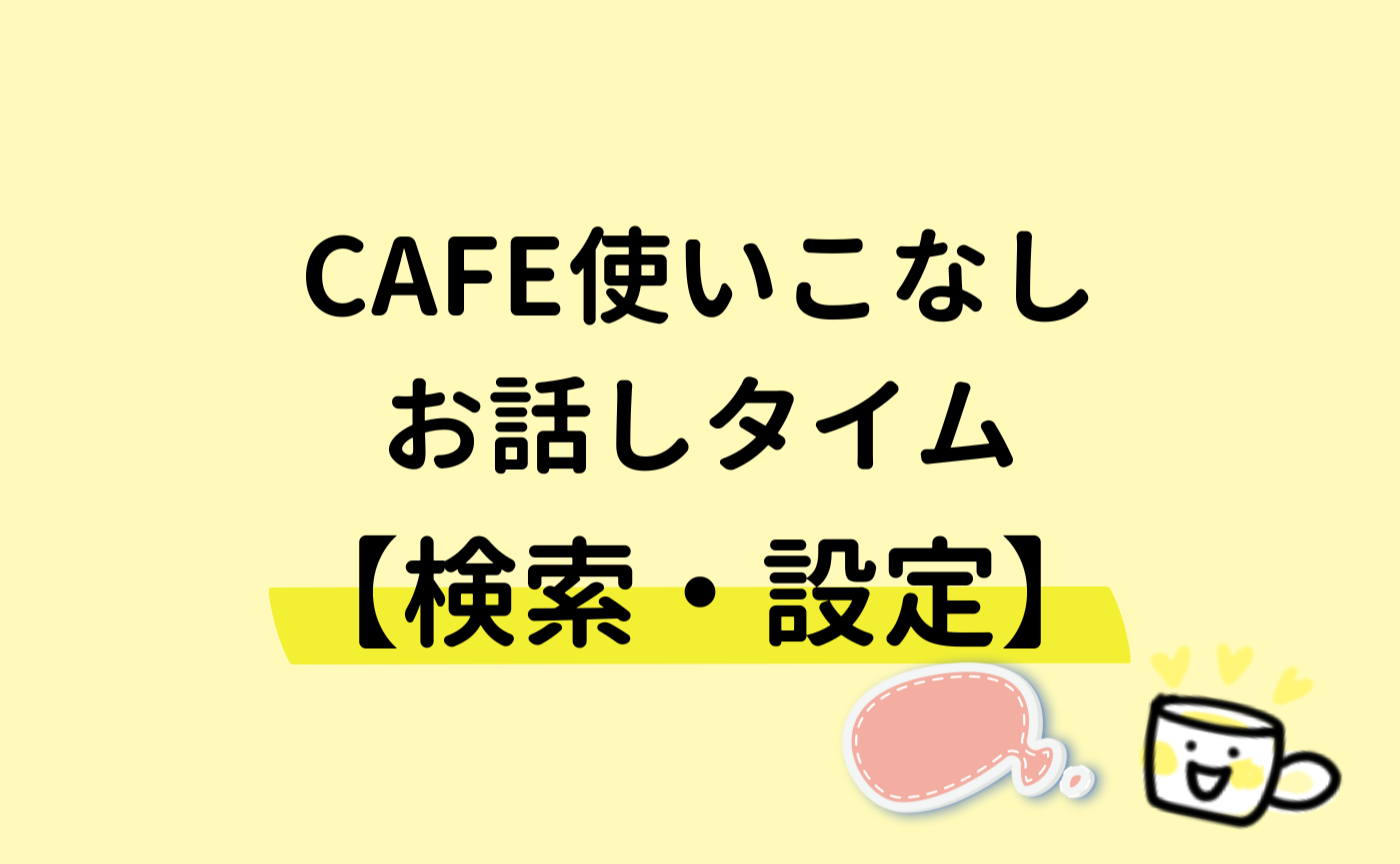 CAFE使いこなしお話しタイム【検索・設定編】アーカイブ