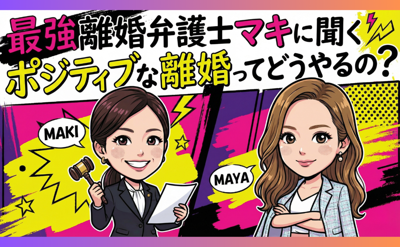 最強離婚弁護士マキ先生に聞く！
＜大人！＞ポジティブな離婚ってどうやるの？