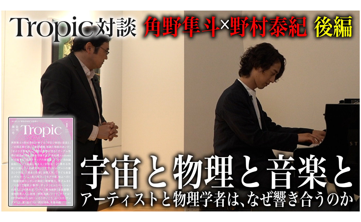 【Tropic動画公開】角野隼斗×野村泰紀「宇宙と物理と音楽と」 前編後編【アーティストと物理学者は、なぜ響き合うのか】