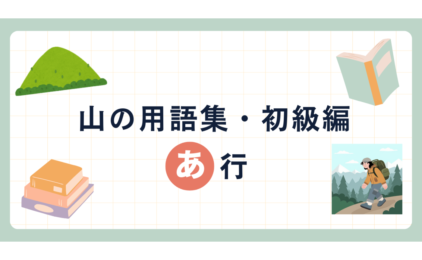 【あ行】山の用語集・初級編　登山・ハイキング初心者でもこの専門用語は覚えよう！