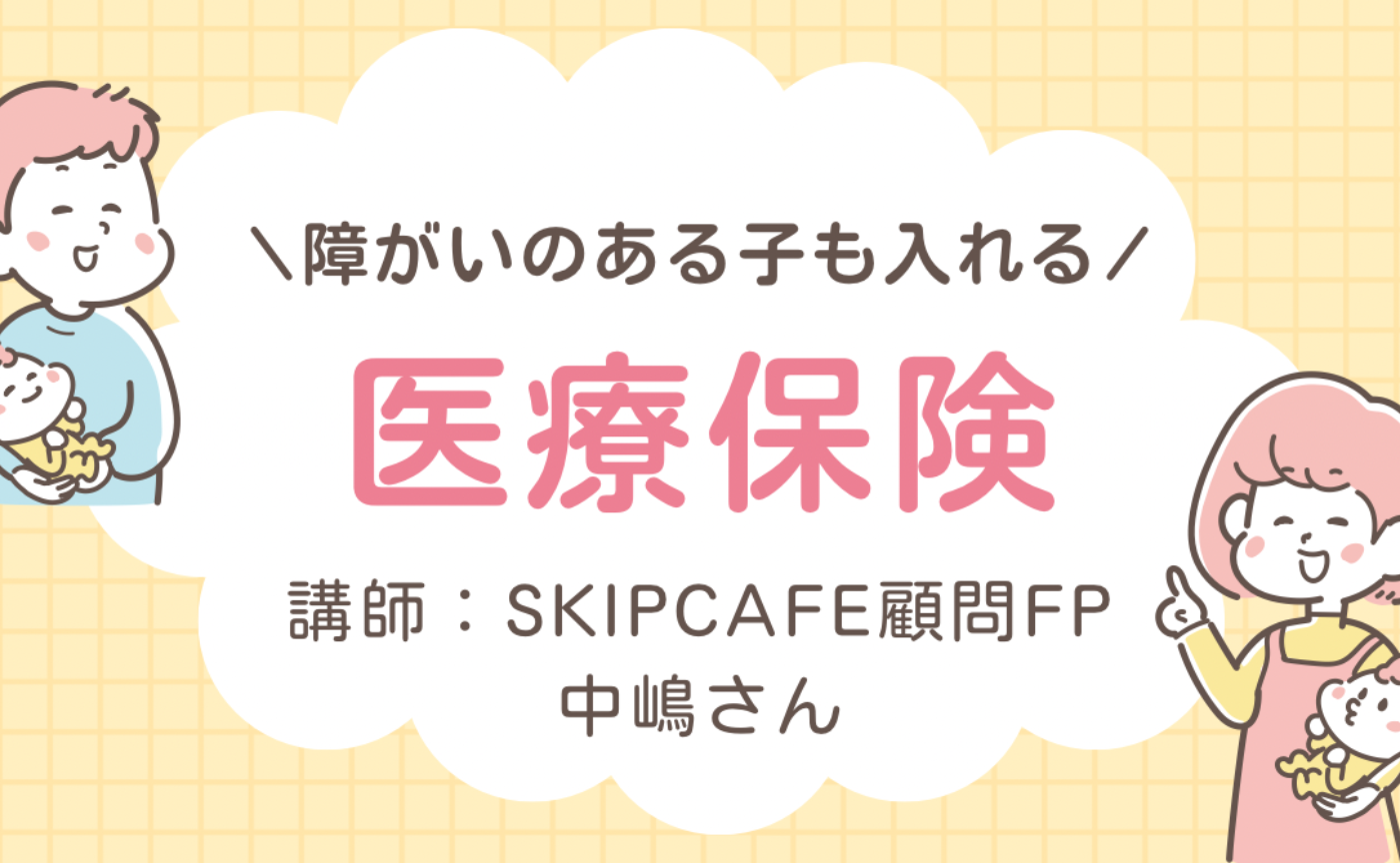 障がいのある子も入れる医療保険セミナーアーカイブ
