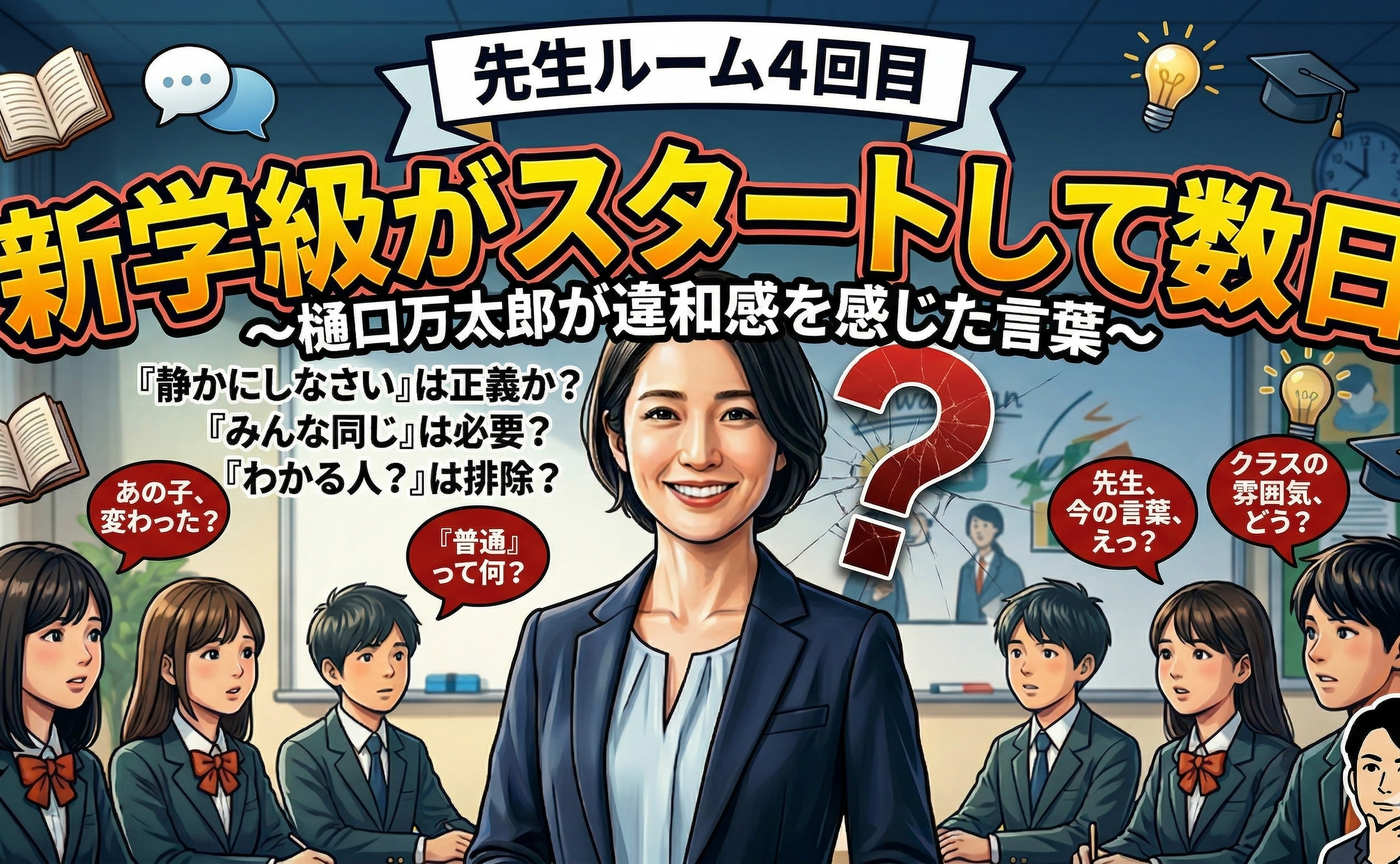 先生ルーム４回目「新学級がスタートして数日〜樋口万太郎が違和感を感じた言葉〜」