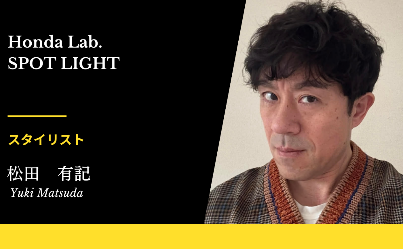 【HONDALab. SPOT LIGHT Vol.47】スタイリスト 松田有記さん
