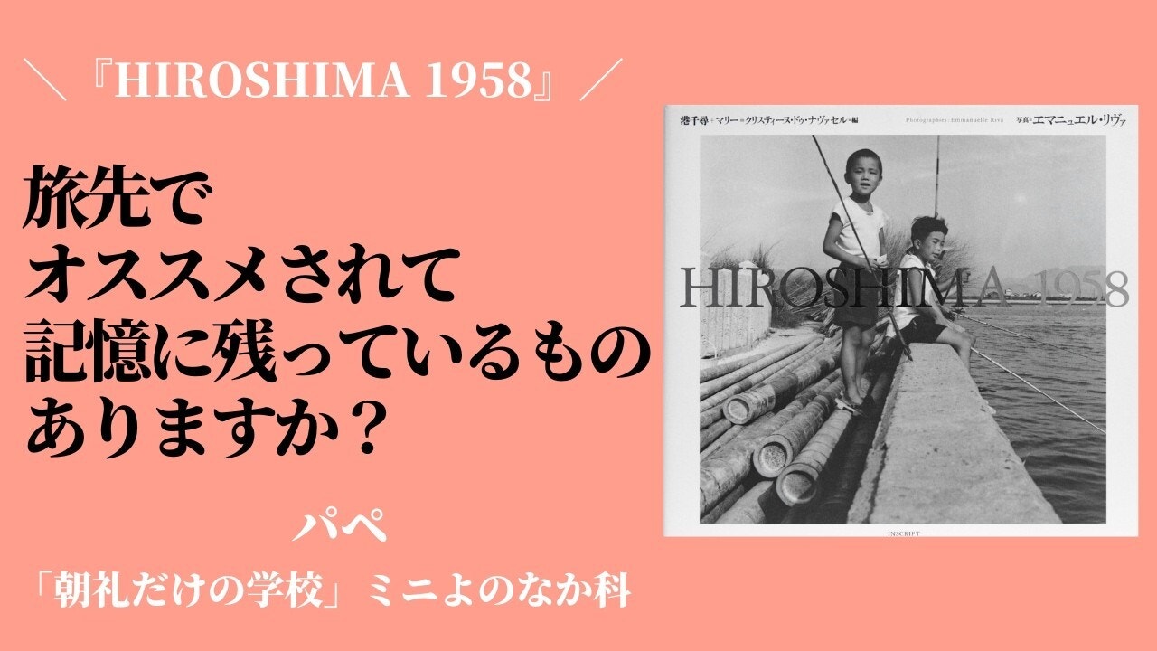 朝礼0-1-937 旅先で地元の方からオススメされて、記憶に残っているものはありますか？『HIROSHIMA1958』