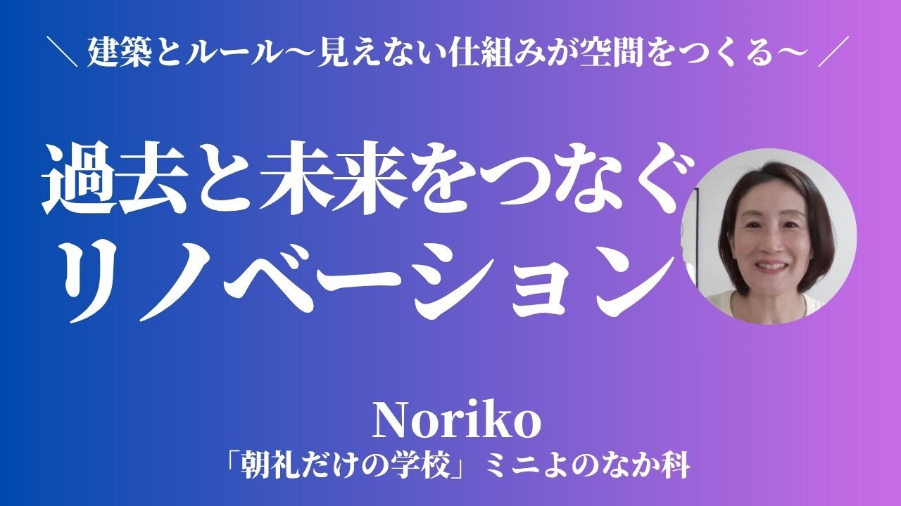 朝礼0-1-942【建築とルール⑤】壊さないから面白い！過去と未来をつなぐリノベーション【Noriko】