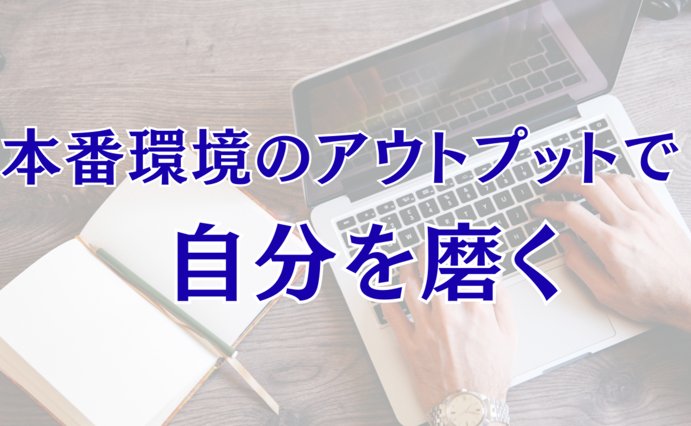 Vol.578　本番環境のアウトプットで自分を磨く