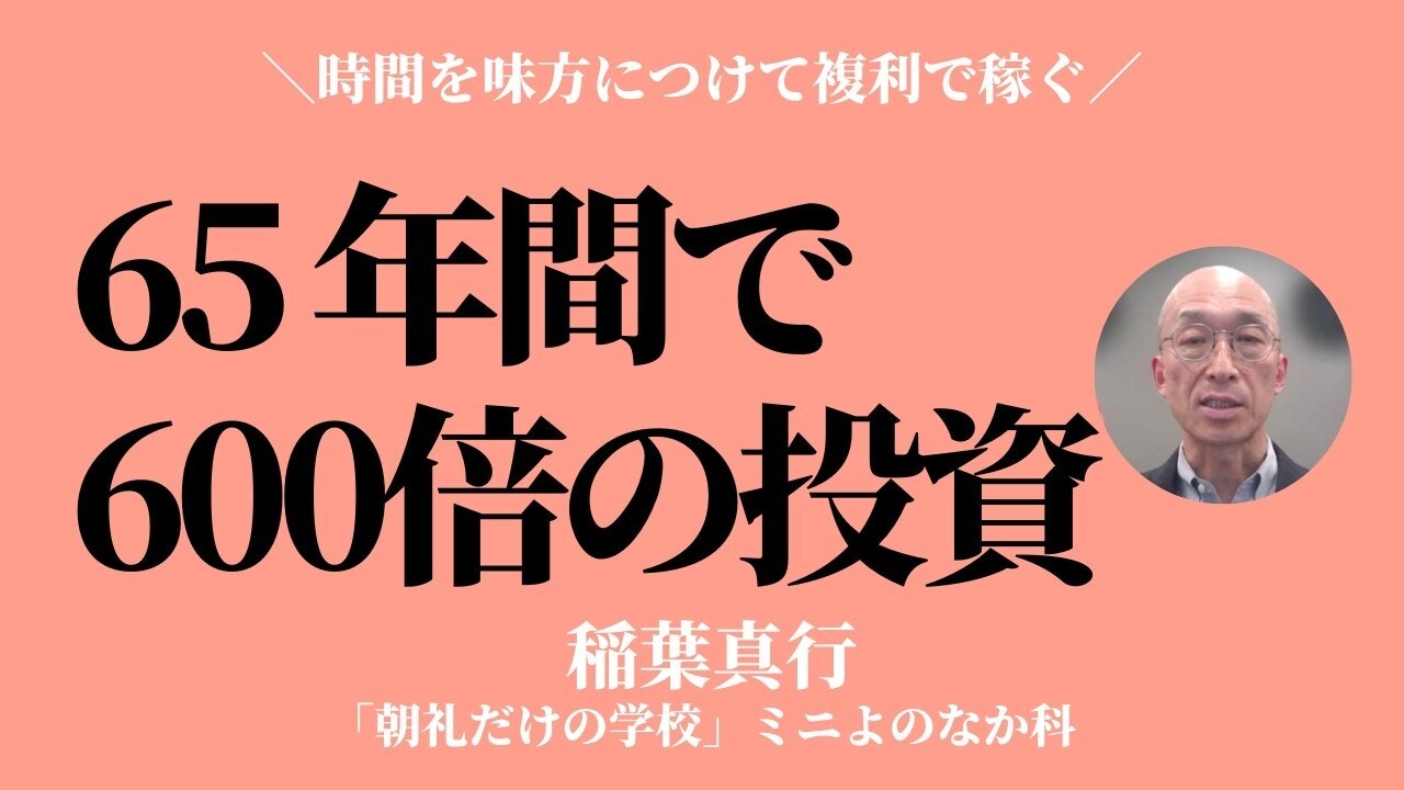 朝礼0-1-945 誰にでも出来た「65 年で 600倍の投資」〜時間を味方につけて複利で稼ぐ【稲葉真行】