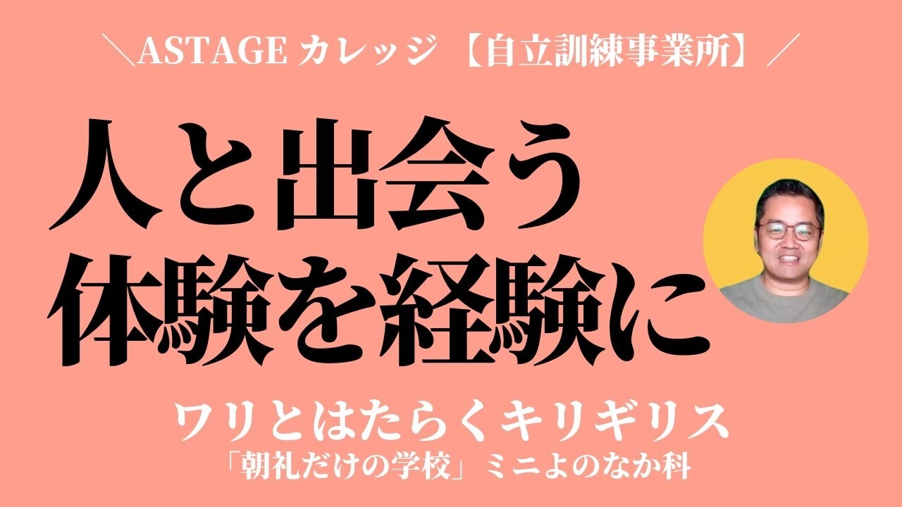 朝礼0-1-946「人に出会う体験」と「体験を経験に変える学び」を基本に社会参加をサポートする【ASTAGE カレッジ】