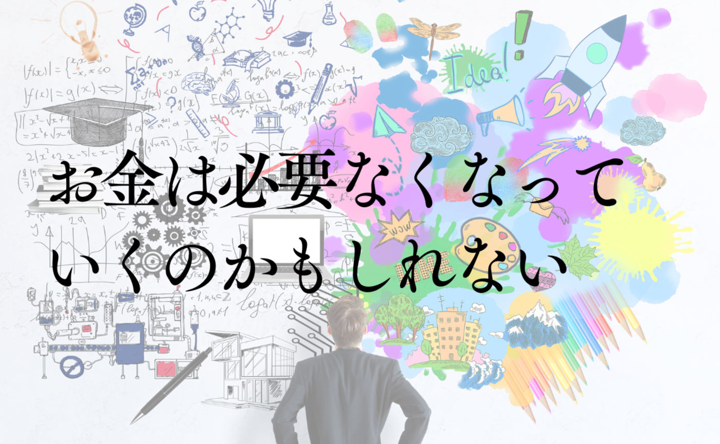 Vol.584　お金は必要なくなっていくのかもしれない