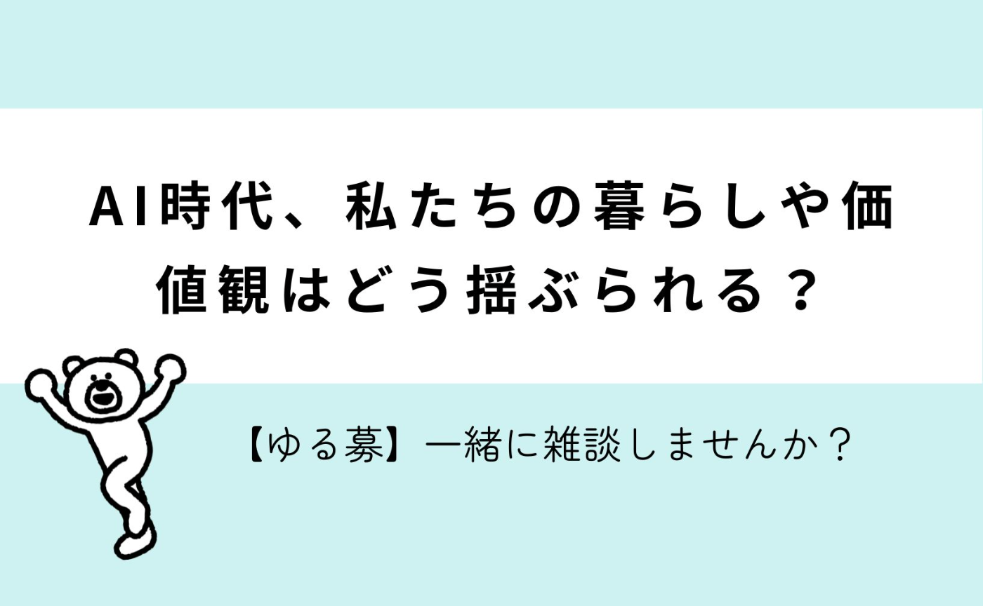 【ゆる雑談】AI時代、私たちの暮らしや価値観はどう揺さぶられる？