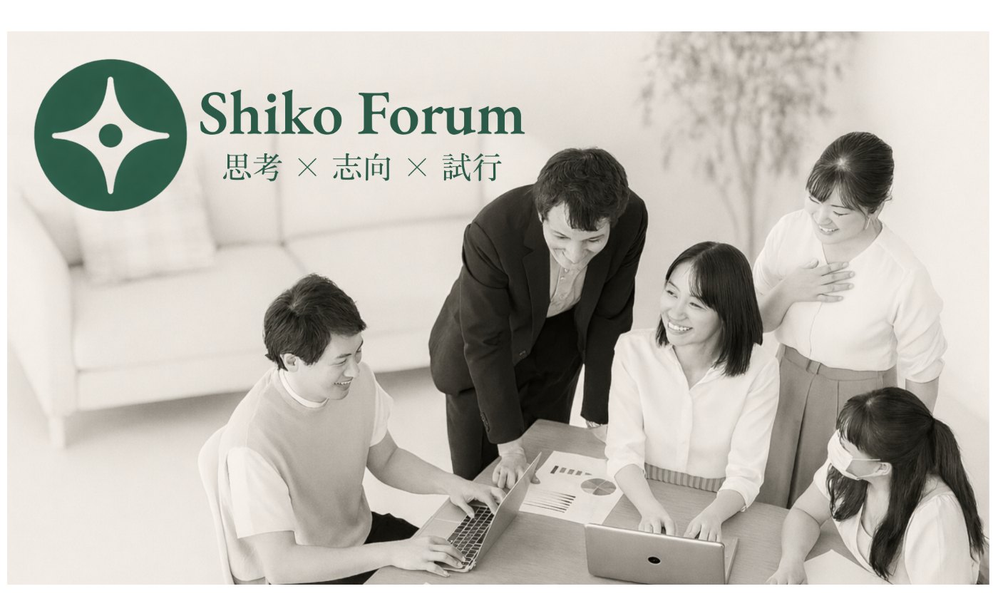 シン知行合一の思想 Vol.16：WHATーShiko Forumという場の理念（思考 × 志向 × 施行）
