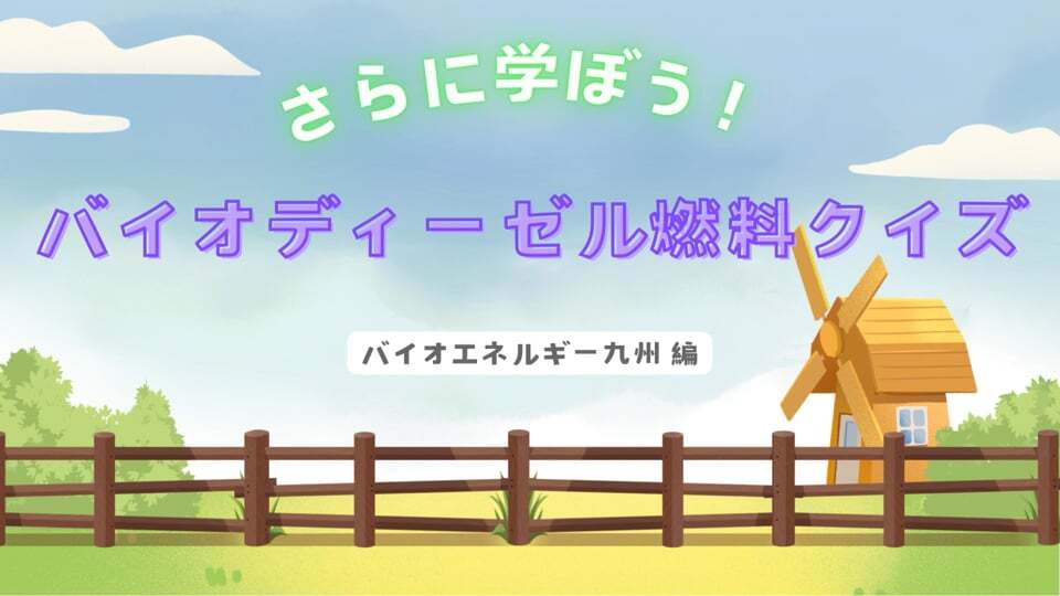 【さらに学ぼう！】バイオディーゼル燃料クイズ　バイオエネルギー九州編