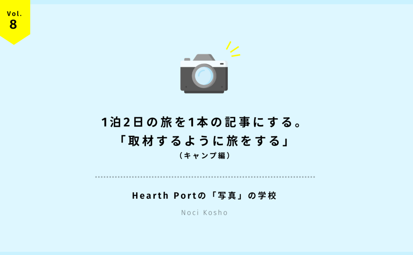 Vol.8 1泊2日の旅が、まるごと1本の記事になる。「取材するように旅をする」(ハスポキャンプ編)