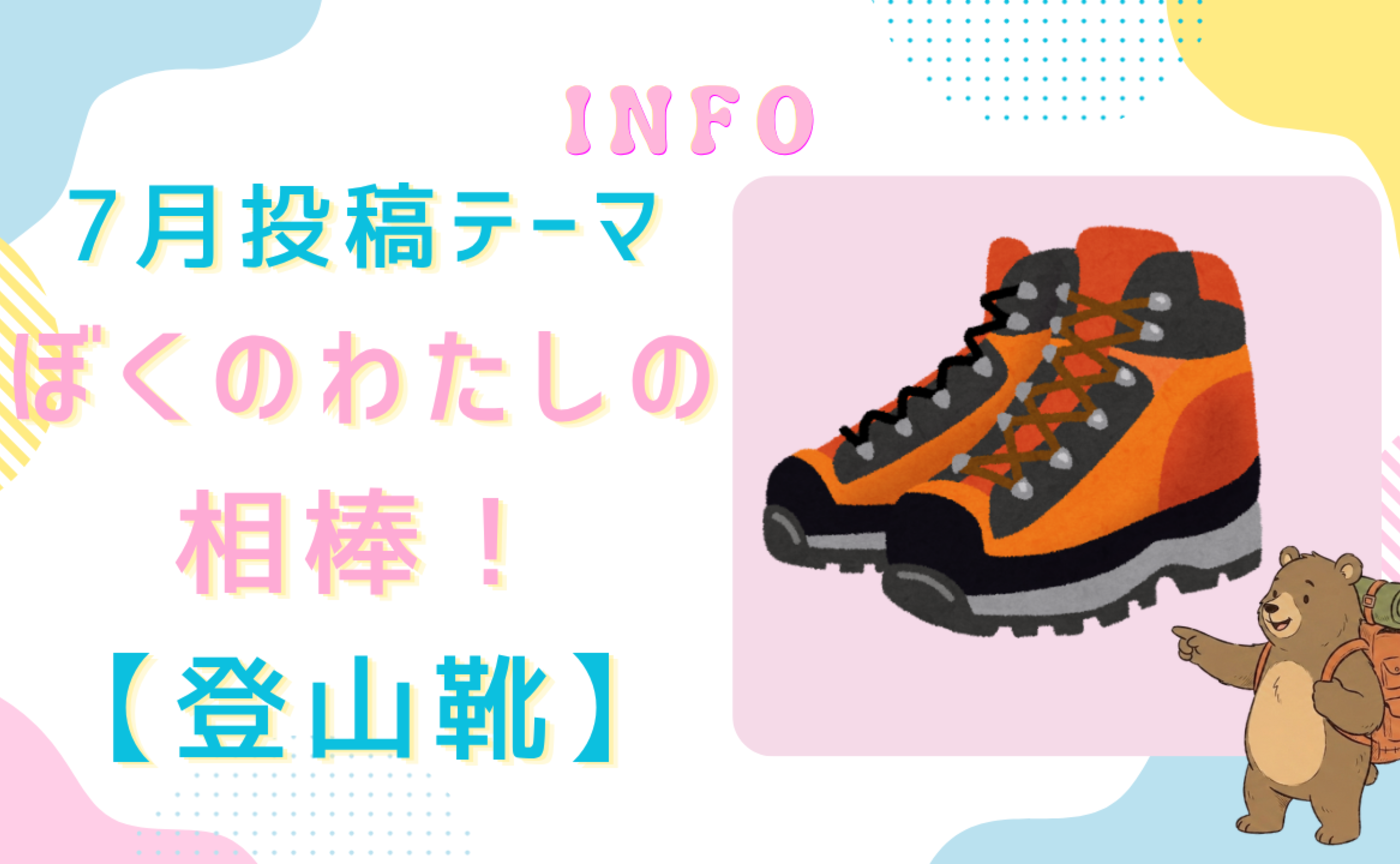 7月投稿テーマ"ぼくの わたしの 相棒！【登山靴】編" 🐻