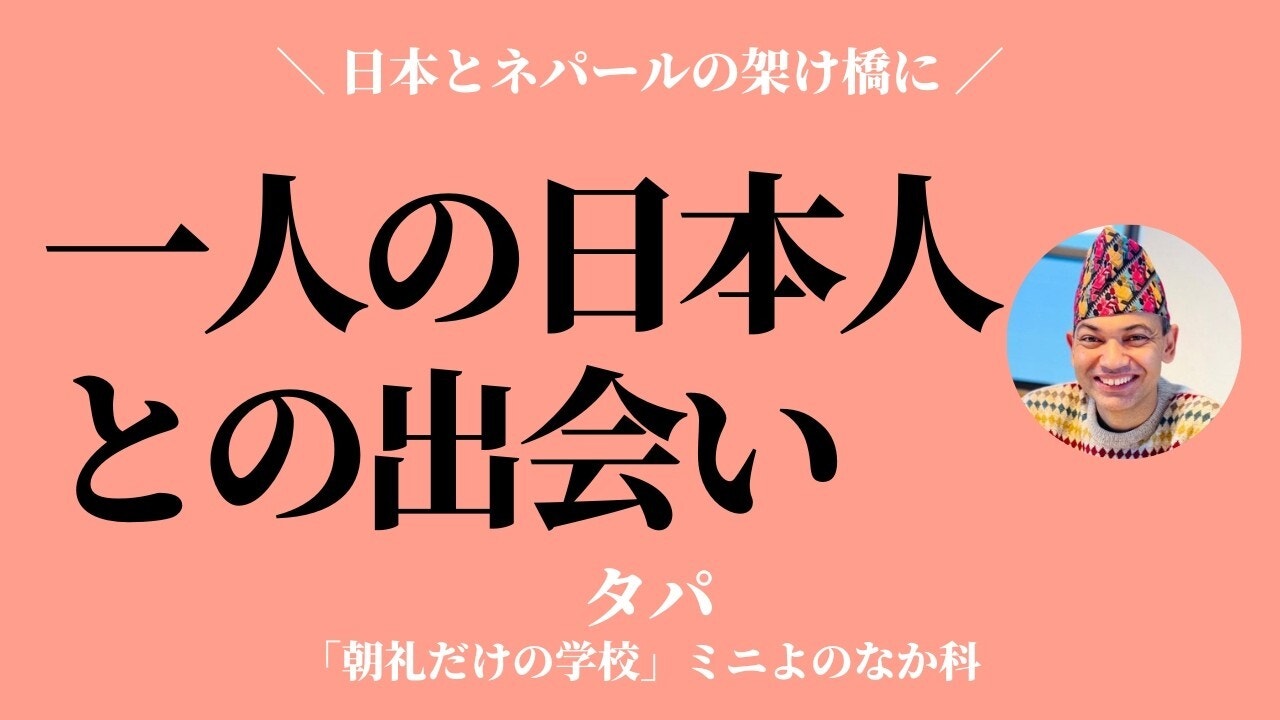 朝礼0-1-980 子どもの頃にネパールで出逢った日本人の影響〜風が吹けば桶屋が儲かる【タパ】
