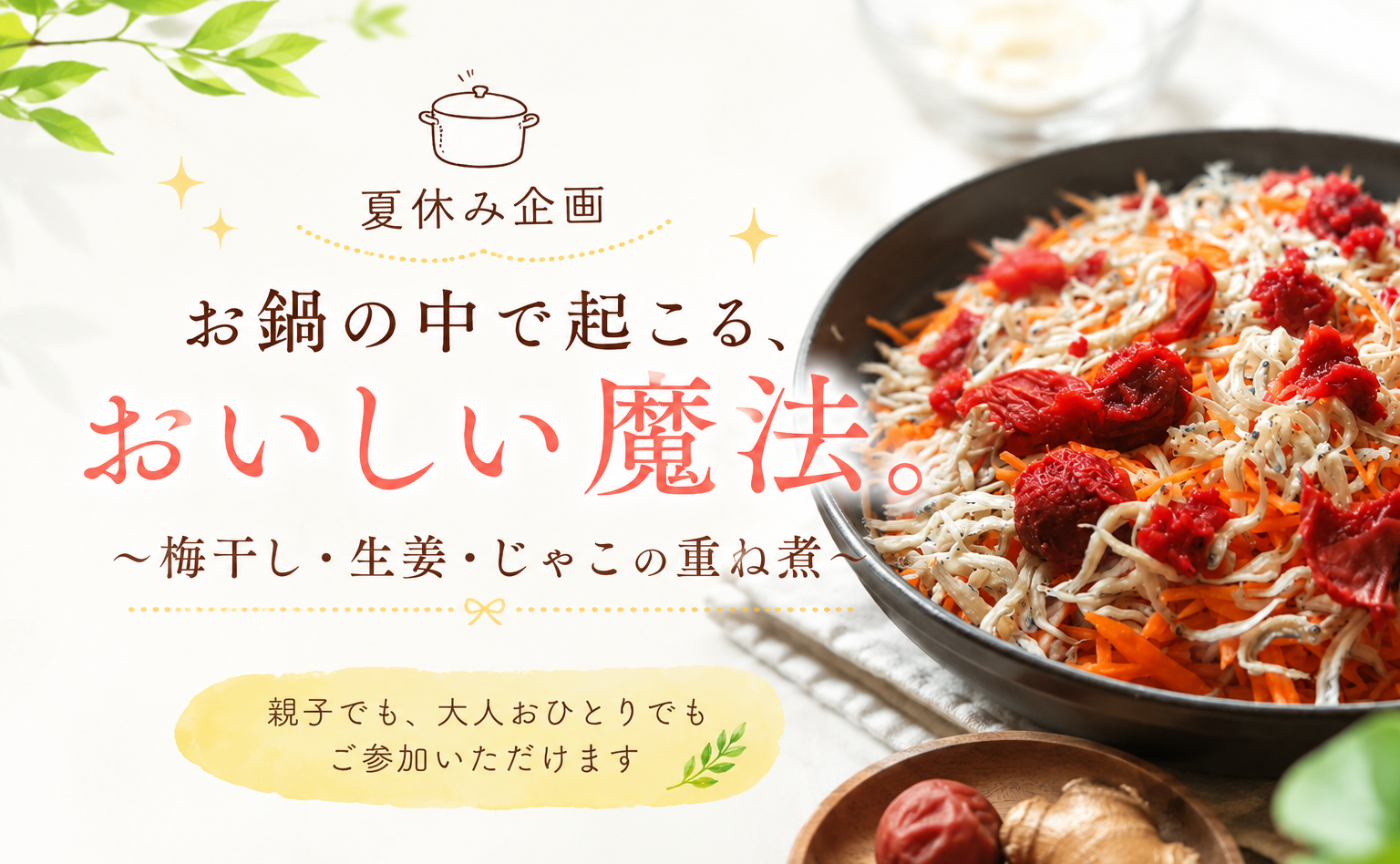 【夏休み企画】お鍋の中で起こる、おいしい魔法 ✨
「梅干し・生姜・じゃこ」の重ね煮オンライン講座
