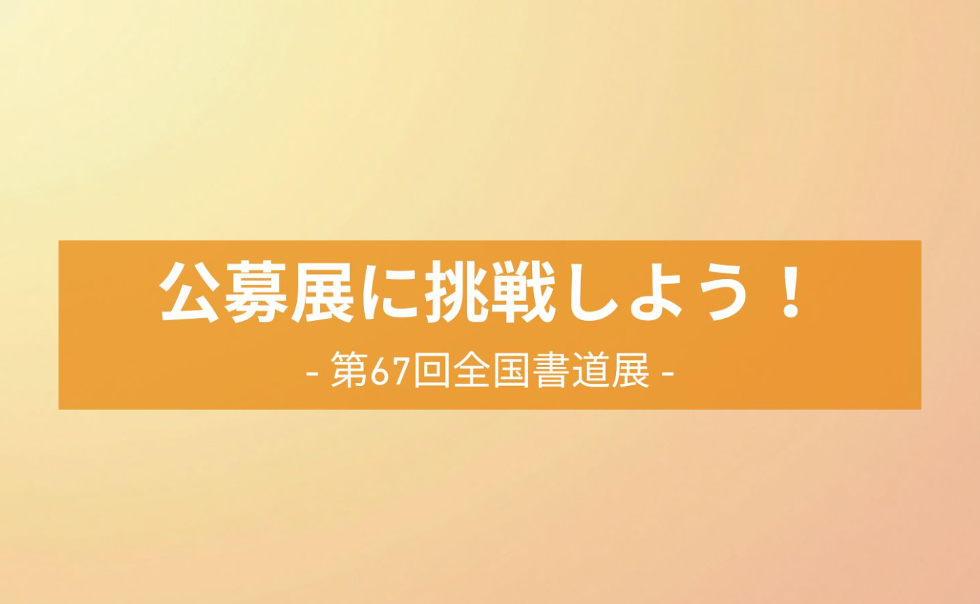 【 公募展に挑戦しよう】第67回全国書道展について